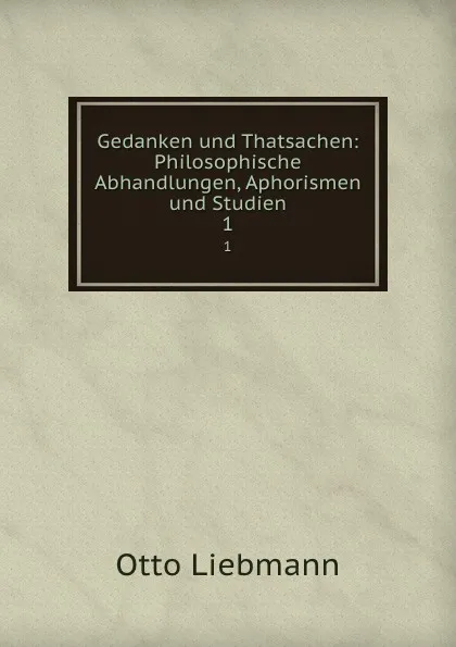 Обложка книги Gedanken und Thatsachen: Philosophische Abhandlungen, Aphorismen und Studien. 1, Otto Liebmann