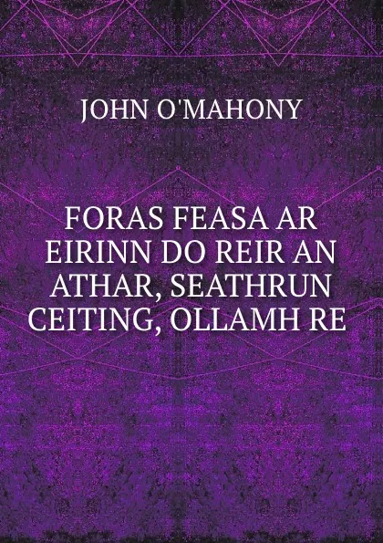 Обложка книги FORAS FEASA AR EIRINN DO REIR AN ATHAR, SEATHRUN CEITING, OLLAMH RE ., John O'Mahony