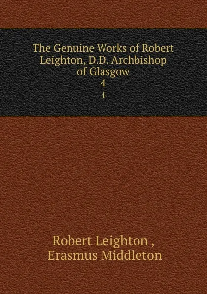 Обложка книги The Genuine Works of Robert Leighton, D.D. Archbishop of Glasgow. 4, Robert Leighton