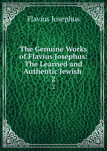 Обложка книги The Genuine Works of Flavius Josephus: The Learned and Authentic Jewish . 2, Flavius Josephus