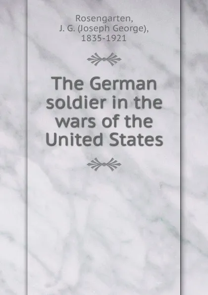 Обложка книги The German soldier in the wars of the United States, Joseph George Rosengarten