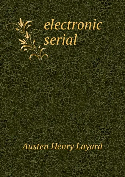 Обложка книги electronic serial, Austen Henry Layard