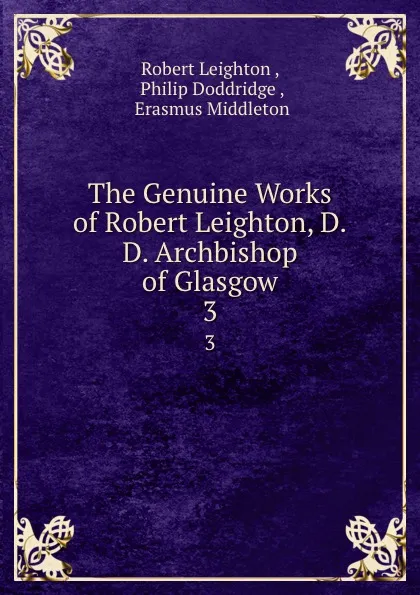 Обложка книги The Genuine Works of Robert Leighton, D.D. Archbishop of Glasgow. 3, Robert Leighton