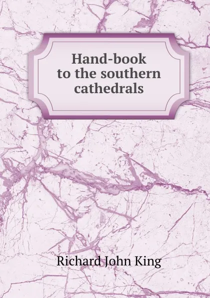 Обложка книги Hand-book to the southern cathedrals, Richard John King