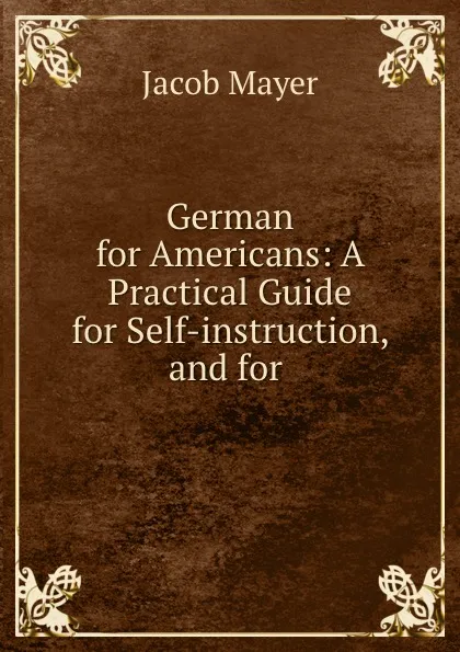 Обложка книги German for Americans: A Practical Guide for Self-instruction, and for ., Jacob Mayer