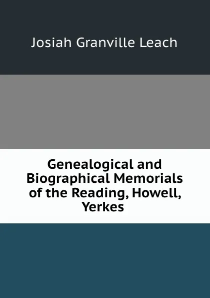 Обложка книги Genealogical and Biographical Memorials of the Reading, Howell, Yerkes ., Josiah Granville Leach