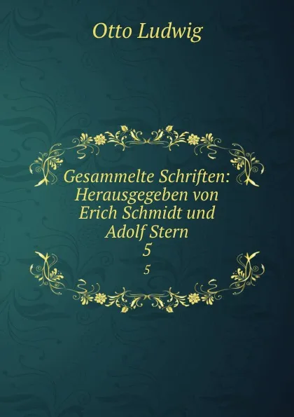 Обложка книги Gesammelte Schriften: Herausgegeben von Erich Schmidt und Adolf Stern. 5, Otto Ludwig
