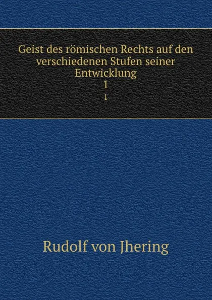 Обложка книги Geist des romischen Rechts auf den verschiedenen Stufen seiner Entwicklung. 1, Rudolf von Jhering