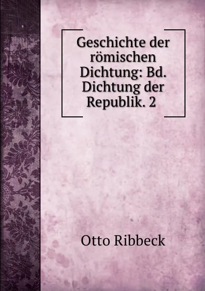 Обложка книги Geschichte der romischen Dichtung: Bd. Dichtung der Republik. 2 ., Otto Ribbeck