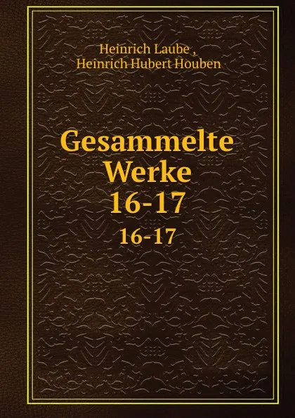 Обложка книги Gesammelte Werke. 16-17, Heinrich Laube