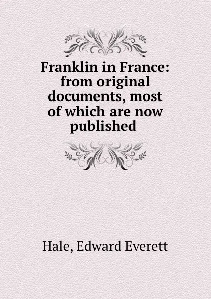 Обложка книги Franklin in France: from original documents, most of which are now published ., Edward Everett Hale