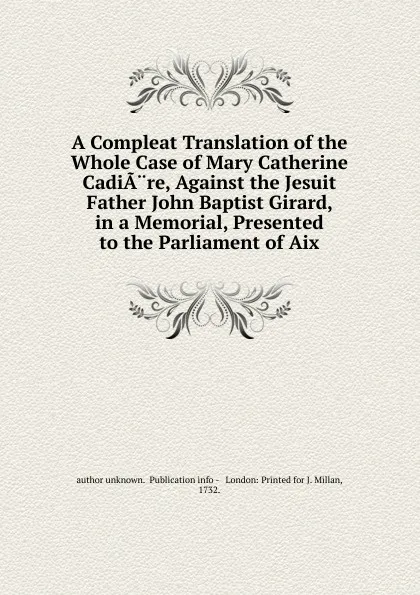 Обложка книги A Compleat Translation of the Whole Case of Mary Catherine CadiA.re, Against the Jesuit Father John Baptist Girard, in a Memorial, Presented to the Parliament of Aix., Author Unknown