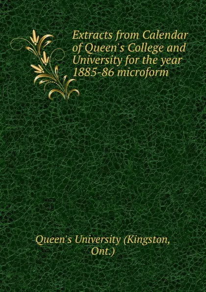 Обложка книги Extracts from Calendar of Queen.s College and University for the year 1885-86 microform, Kingston