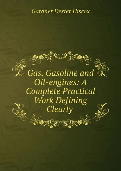 Обложка книги Gas, Gasoline and Oil-engines: A Complete Practical Work Defining Clearly ., Gardner Dexter Hiscox