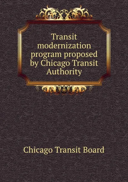 Обложка книги Transit modernization program proposed by Chicago Transit Authority, Chicago Transit Board