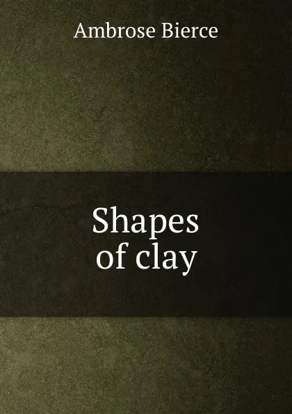 Обложка книги Shapes of clay, Bierce Ambrose