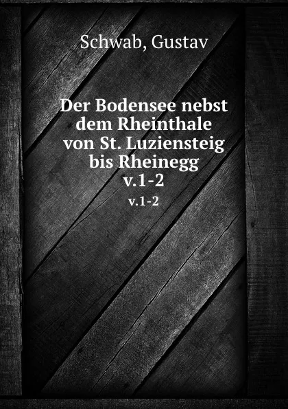 Обложка книги Der Bodensee nebst dem Rheinthale von St. Luziensteig bis Rheinegg. v.1-2, Gustav Schwab