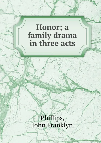 Обложка книги Honor; a family drama in three acts, John Franklyn Phillips