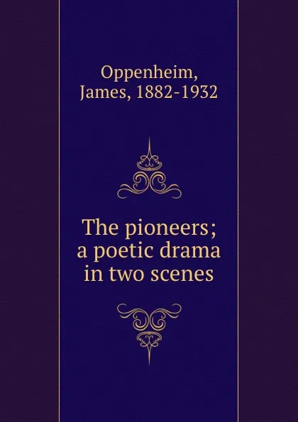 Обложка книги The pioneers; a poetic drama in two scenes, James Oppenheim