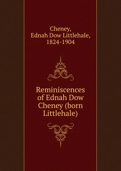 Обложка книги Reminiscences of Ednah Dow Cheney (born Littlehale), Ednah Dow Littlehale Cheney