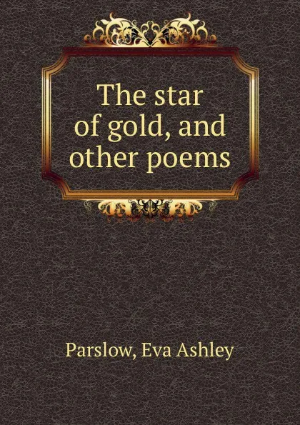 Обложка книги The star of gold, and other poems, Eva Ashley Parslow