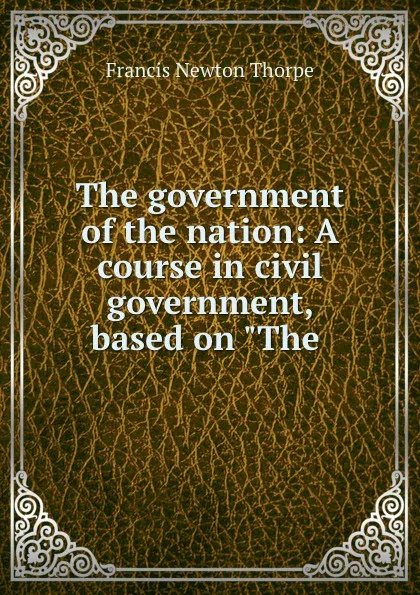Обложка книги The government of the nation: A course in civil government, based on 