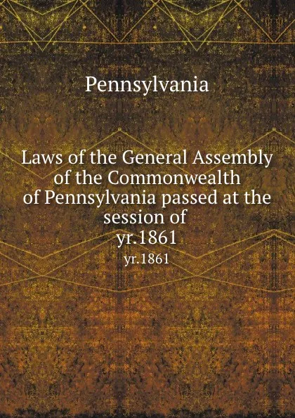 Обложка книги Laws of the General Assembly of the Commonwealth of Pennsylvania passed at the session of . yr.1861, Pennsylvania