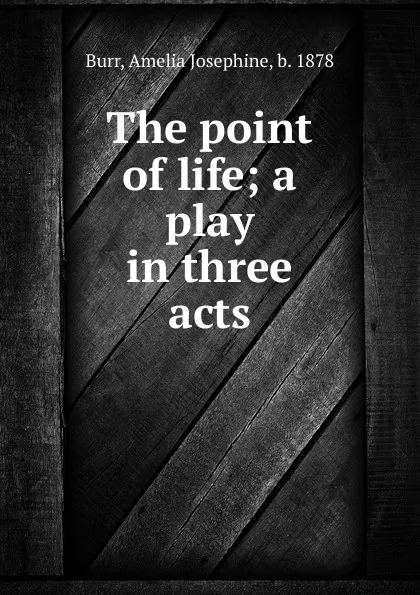 Обложка книги The point of life; a play in three acts, Amelia Josephine Burr