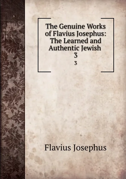 Обложка книги The Genuine Works of Flavius Josephus: The Learned and Authentic Jewish . 3, Flavius Josephus