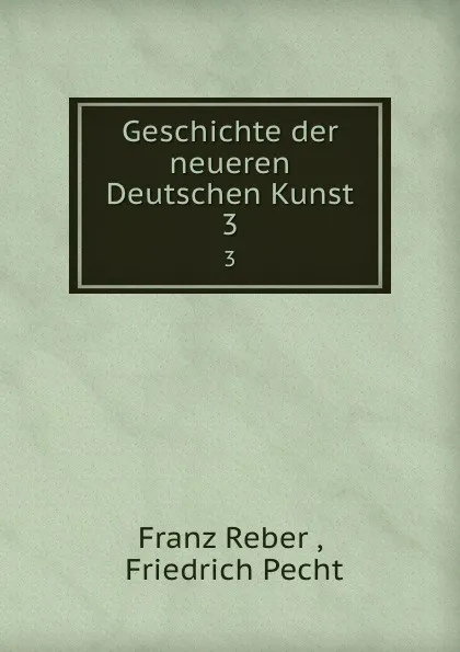 Обложка книги Geschichte der neueren Deutschen Kunst. 3, Franz Reber