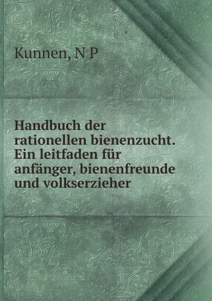 Обложка книги Handbuch der rationellen bienenzucht. Ein leitfaden fur anfanger, bienenfreunde und volkserzieher, N.P. Kunnen