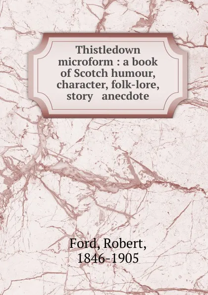 Обложка книги Thistledown microform : a book of Scotch humour, character, folk-lore, story . anecdote, Robert Ford