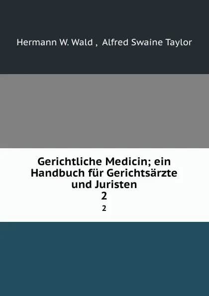 Обложка книги Gerichtliche Medicin; ein Handbuch fur Gerichtsarzte und Juristen. 2, Hermann W. Wald