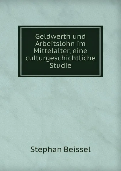 Обложка книги Geldwerth und Arbeitslohn im Mittelalter, eine culturgeschichtliche Studie, Stephan Beissel