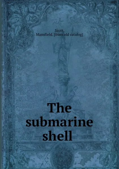 Обложка книги The submarine shell, Mansfield Scott