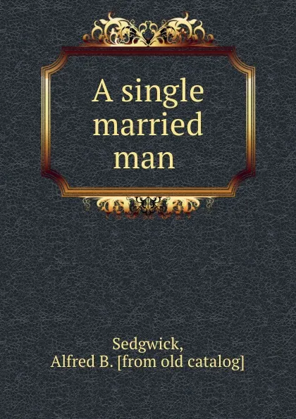 Обложка книги A single married man, Alfred B. Sedgwick