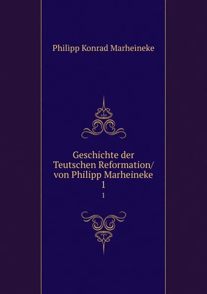 Обложка книги Geschichte der Teutschen Reformation/ von Philipp Marheineke. 1, Philipp Konrad Marheineke