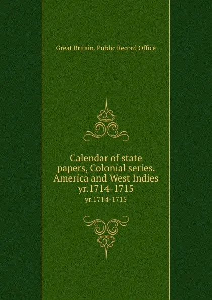 Обложка книги Calendar of state papers, Colonial series. America and West Indies. yr.1714-1715, Great Britain. Public Record Office