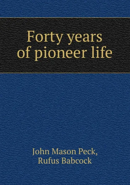 Обложка книги Forty years of pioneer life, John Mason Peck