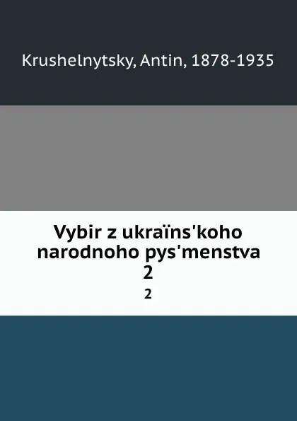 Обложка книги Vybir z ukrains.koho narodnoho pys.menstva. 2, Antin Krushelnytsky