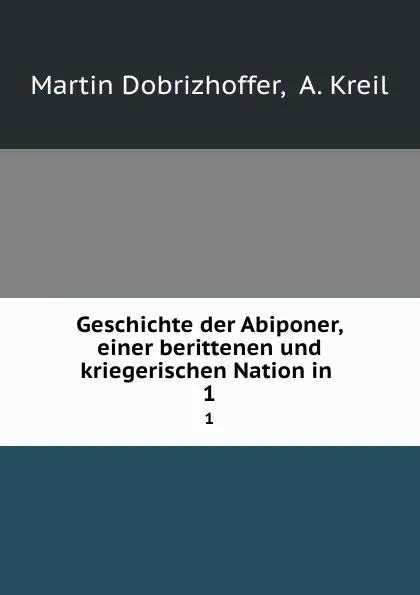 Обложка книги Geschichte der Abiponer, einer berittenen und kriegerischen Nation in . 1, Martin Dobrizhoffer