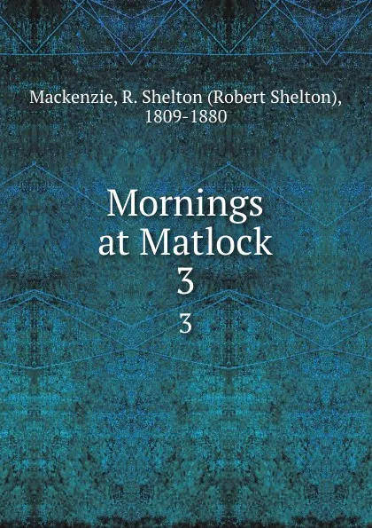 Обложка книги Mornings at Matlock. 3, Robert Shelton Mackenzie