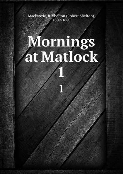 Обложка книги Mornings at Matlock. 1, Robert Shelton Mackenzie