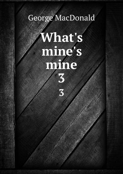 Обложка книги What.s mine.s mine. 3, MacDonald George