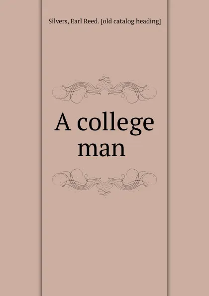 Обложка книги A college man, Earl Reed. Silvers