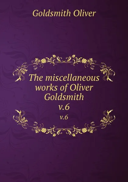 Обложка книги The miscellaneous works of Oliver Goldsmith. v.6, Goldsmith Oliver