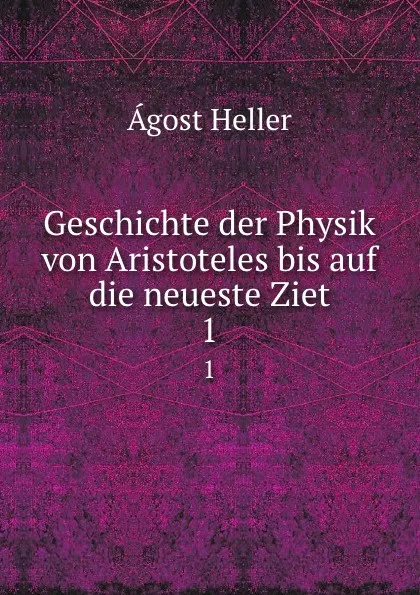 Обложка книги Geschichte der Physik von Aristoteles bis auf die neueste Ziet. 1, Ágost Heller