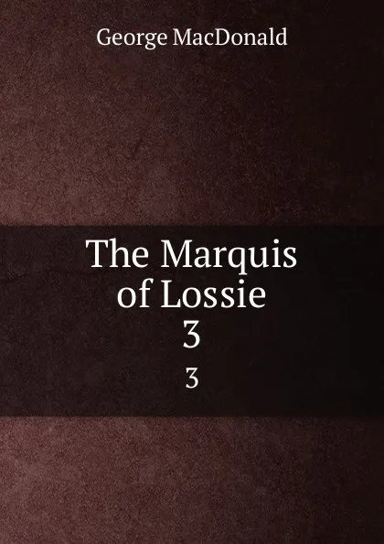 Обложка книги The Marquis of Lossie. 3, MacDonald George