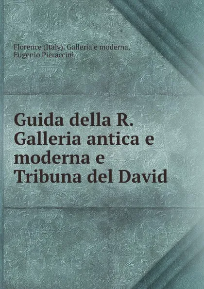 Обложка книги Guida della R. Galleria antica e moderna e Tribuna del David, Italy. Galleria e moderna