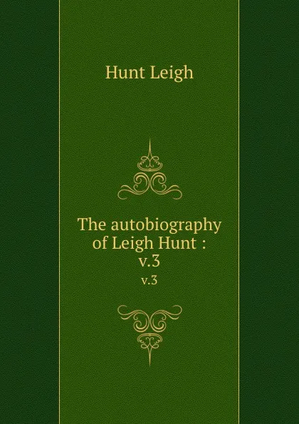 Обложка книги The autobiography of Leigh Hunt :. v.3, Hunt Leigh